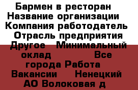 Бармен в ресторан › Название организации ­ Компания-работодатель › Отрасль предприятия ­ Другое › Минимальный оклад ­ 22 000 - Все города Работа » Вакансии   . Ненецкий АО,Волоковая д.